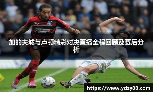 加的夫城与卢顿精彩对决直播全程回顾及赛后分析