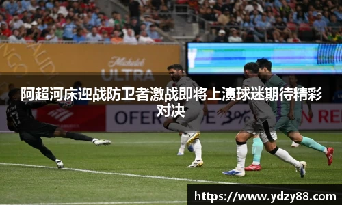 阿超河床迎战防卫者激战即将上演球迷期待精彩对决