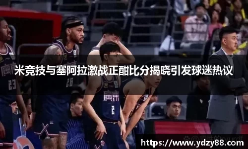 米竞技与塞阿拉激战正酣比分揭晓引发球迷热议