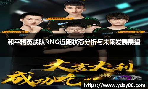 和平精英战队RNG近期状态分析与未来发展展望