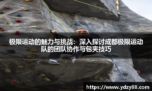 极限运动的魅力与挑战：深入探讨成都极限运动队的团队协作与包夹技巧